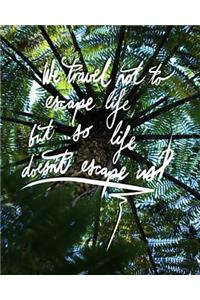 We Travel not to escape life, but so life doesn't escape us