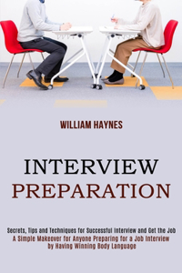 Interview Preparation: A Simple Makeover for Anyone Preparing for a Job Interview by Having Winning Body Language (Secrets, Tips and Techniques for Successful Interview an