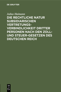 Die Rechtliche Natur Subsidiarischen Vertretungsverbindlichkeit Dritter Personen Nach Den Zoll- Und Steuer-Gesetzen Des Deutschen Reich