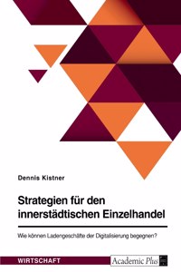 Strategien für den innerstädtischen Einzelhandel. Wie können Ladengeschäfte der Digitalisierung begegnen?
