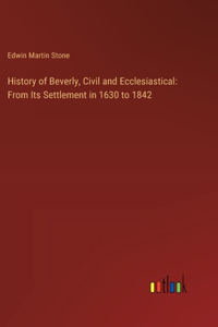 History of Beverly, Civil and Ecclesiastical: From Its Settlement in 1630 to 1842