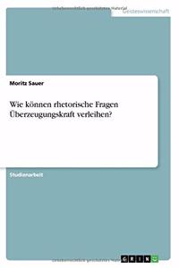 Wie können rhetorische Fragen Überzeugungskraft verleihen?