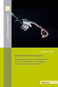 Erschopftes Bewusstsein: Sichtbarkeit, Macht Und Subjektivitat in E.T.A. Hoffmanns 'Der Sandmann' Und Alex Garlands 'ex Machina'