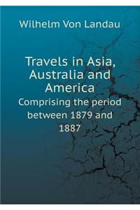 Travels in Asia, Australia and America Comprising the Period Between 1879 and 1887