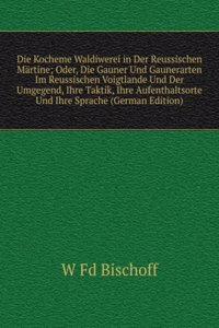 Die Kocheme Waldiwerei in Der Reussischen Martine; Oder, Die Gauner Und Gaunerarten Im Reussischen Voigtlande Und Der Umgegend, Ihre Taktik, Ihre Aufenthaltsorte Und Ihre Sprache (German Edition)