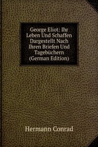 George Eliot: Ihr Leben Und Schaffen Dargestellt Nach Ihren Briefen Und Tagebuchern (German Edition)