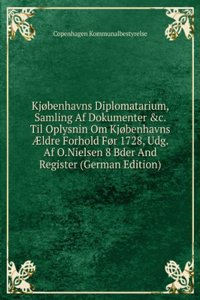 Kjobenhavns Diplomatarium, Samling Af Dokumenter &c. Til Oplysnin Om Kjobenhavns Ã†ldre Forhold For 1728, Udg. Af O.Nielsen 8 Bder And Register (German Edition)