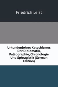 Urkundenlehre: Katechismus Der Diplomatik, Palaographie, Chronologie Und Sphragistik (German Edition)