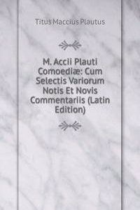 M. Accii Plauti Comoediae: Cum Selectis Variorum Notis Et Novis Commentariis (Latin Edition)