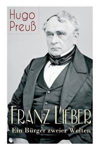 Franz Lieber - Ein Bürger zweier Welten