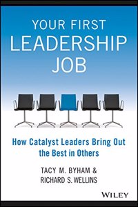 Your First Leadership Job : How Catalyst Leaders Bring Out The Best In Others