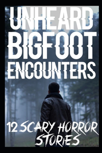 12 UNHEARD Scary Bigfoot Encounters
