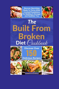 Built From Broken Diet Cookbook: Discover Nourishing Meals To Thrive After Cracked Foundations For Building A Stronger and Healthier You
