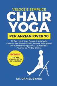 Veloce E Semplice CHAIR YOGA PER ANZIANI OVER 70: Gli esercizi di yoga completi sulla sedia illustrati per uomini anziani, donne e principianti per aumentare l'equilibrio, la mobilità e favorire la 