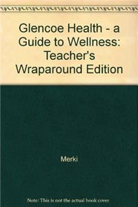 Glencoe Health - a Guide to Wellness: Teacher's Wraparound Edition