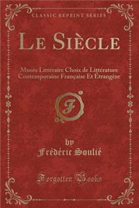 Le Siï¿½cle: Musï¿½e Littï¿½raire Choix de Littï¿½rature Contemporaine Franï¿½aise Et ï¿½trangï¿½re (Classic Reprint)