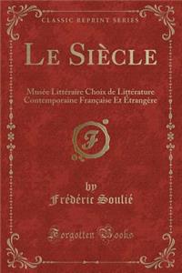 Le Siï¿½cle: Musï¿½e Littï¿½raire Choix de Littï¿½rature Contemporaine Franï¿½aise Et ï¿½trangï¿½re (Classic Reprint)