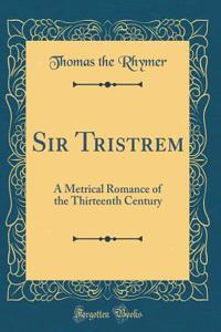 Sir Tristrem: A Metrical Romance of the Thirteenth Century (Classic Reprint)