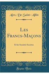 Les Francs-MaÃ§ons: Et Les SociÃ©tÃ©s SecrÃ¨tes (Classic Reprint)