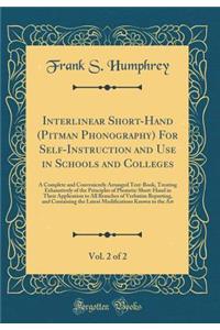 Interlinear Short-Hand (Pitman Phonography) For Self-Instruction and Use in Schools and Colleges, Vol. 2 of 2: A Complete and Conveniently Arranged Text-Book, Treating Exhaustively of the Principles of Phonetic Short-Hand in Their Application to Al