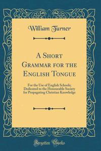 A Short Grammar for the English Tongue: For the Use of English Schools; Dedicated to the Honourable Society for Propagating Christian Knowledge (Classic Reprint)