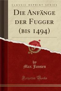 Die Anfï¿½nge Der Fugger (Bis 1494) (Classic Reprint)