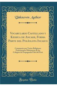 Vocabulario Castellano y Keshua de Ancash, Forma Parte del Polï¿½glota Incaico: Compuesto Por Varios Religiosos Franciscanos Misioneros de Los Colegios de Propaganda Fide del Perï¿½ (Classic Reprint)