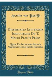 Dissertatio Litteraria Inauguralis de T. Macci Plauti Persa: Quam Ex Auctoritate Rectoris Magnifici Henrici Jacobi Hamaker (Classic Reprint)