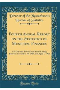 Fourth Annual Report on the Statistics of Municipal Finances: For City and Town Fiscal Years Ending Between November 30, 1909, and April 1, 1910 (Classic Reprint)