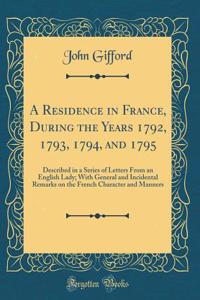 A Residence in France, During the Years 1792, 1793, 1794, and 1795: Described in a Series of Letters from an English Lady; With General and Incidental Remarks on the French Character and Manners (Classic Reprint)