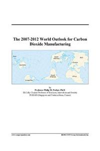 The 2007-2012 World Outlook for Carbon Dioxide Manufacturing