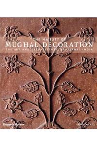 The Majesty of Mughal Decoration: The Art and Architecture of Islamic India