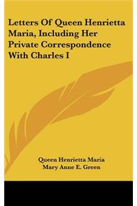 Letters Of Queen Henrietta Maria, Including Her Private Correspondence With Charles I