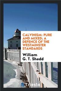 Calvinism: Pure and Mixed; A Defence of the Westminster Standards