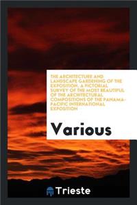 The Architecture and Landscape Gardening of the Exposition, a Pictorial Survey of the Most Beautiful of the Architectural Compositions of the Panama-Pacific International Exposition;