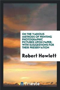 On the Various Methods of Printing Photographic Pictures Upon Paper