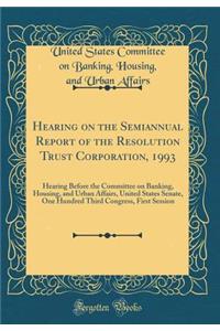 Hearing on the Semiannual Report of the Resolution Trust Corporation, 1993: Hearing Before the Committee on Banking, Housing, and Urban Affairs, United States Senate, One Hundred Third Congress, First Session (Classic Reprint)