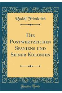 Die Postwertzeichen Spaniens Und Seiner Kolonien (Classic Reprint)