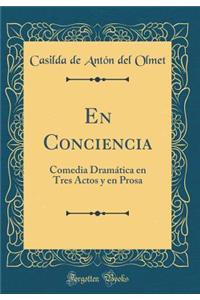 En Conciencia: Comedia Dramática en Tres Actos y en Prosa (Classic Reprint)
