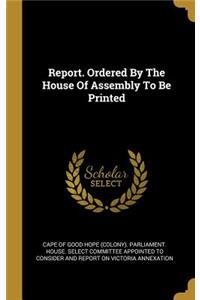 Report. Ordered By The House Of Assembly To Be Printed