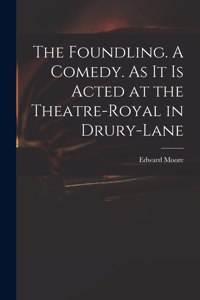 Foundling. A Comedy. As It is Acted at the Theatre-Royal in Drury-Lane
