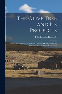 Olive Tree and its Products: And the Suitability of the Soil And Climate of California for its Extensive And Profitable Cultivation