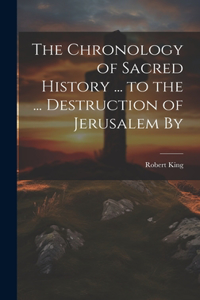 Chronology of Sacred History ... to the ... Destruction of Jerusalem By