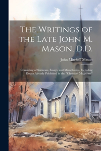 Writings of the Late John M. Mason, D.D.: Consisting of Sermons, Essays, and Miscellanies, Including Essays Already Published in the "Christian Magazine"