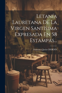 Letanía Lauretana De La Virgen Santísima Expresada En 58 Estampas...