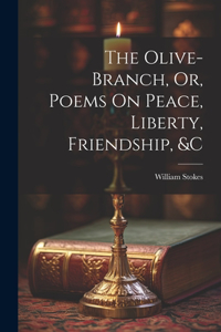 Olive-Branch, Or, Poems On Peace, Liberty, Friendship, &c