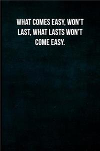 What comes easy, won't last. What lasts won't come easy.