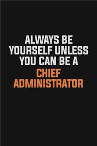 Always Be Yourself Unless You Can Be A Chief Administrator