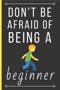 Don't Be Afraid Of Being a Beginner