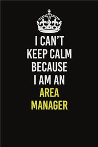 I Can�t Keep Calm Because I Am An Area Manager